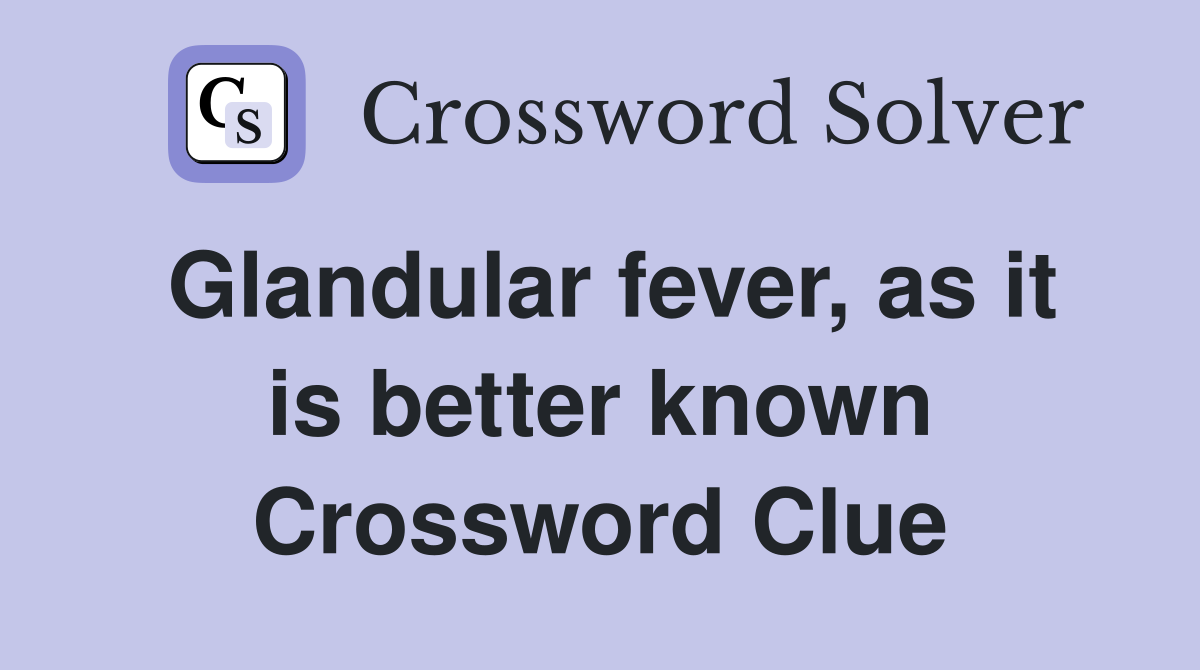 Glandular fever, as it is better known Crossword Clue Answers